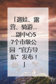 遛娃、露营、骑游……副中心57个市级公园“官方导航”发布！