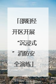 邵阳经开区开展“沉浸式”消防安全演练