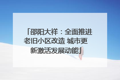 邵阳大祥：全面推进老旧小区改造 城市更新激活发展动能