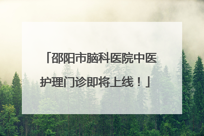 邵阳市脑科医院中医护理门诊即将上线！