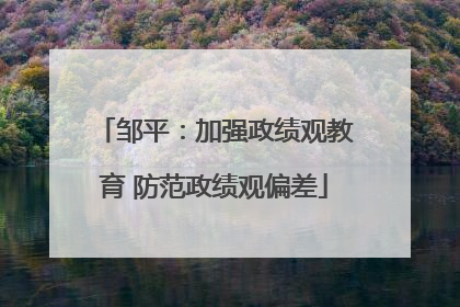 邹平：加强政绩观教育 防范政绩观偏差