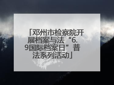 邓州市检察院开展档案与法“6.9国际档案日”普法系列活动