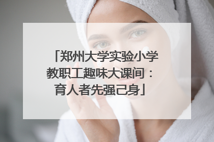 郑州大学实验小学教职工趣味大课间：育人者先强己身