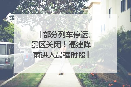 部分列车停运、景区关闭！福建降雨进入最强时段