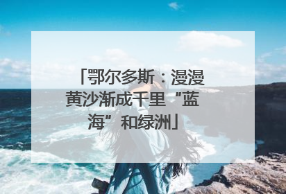 鄂尔多斯：漫漫黄沙渐成千里“蓝海”和绿洲