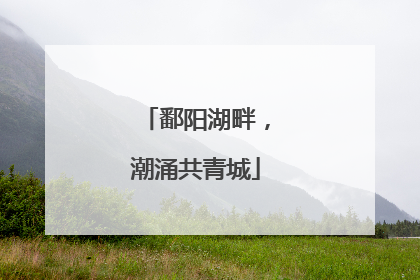 鄱阳湖畔，潮涌共青城
