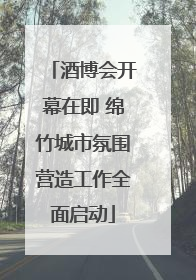 酒博会开幕在即 绵竹城市氛围营造工作全面启动