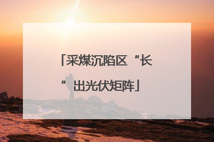 采煤沉陷区“长”出光伏矩阵