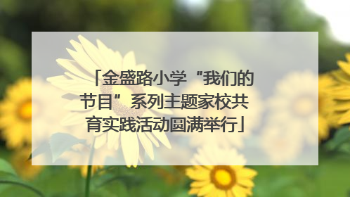 金盛路小学“我们的节目”系列主题家校共育实践活动圆满举行