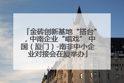 金砖创新基地“搭台”，中南企业“唱戏” 中国（厦门）-南非中小企业对接会在厦举办