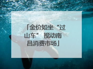 金价如坐“过山车” 搅动南昌消费市场