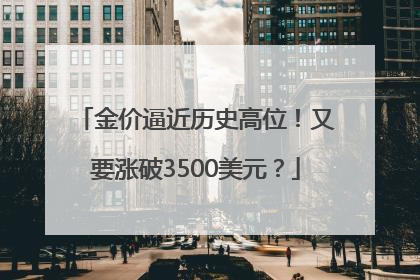 金价逼近历史高位！又要涨破3500美元？