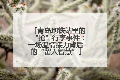 青岛地铁站里的“抢”行李事件：一场温情接力背后的“留人智慧”