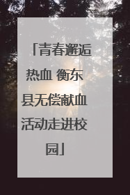 青春邂逅热血 衡东县无偿献血活动走进校园