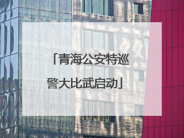 青海公安特巡警大比武启动