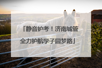 静音护考！济南城管全力护航学子圆梦路