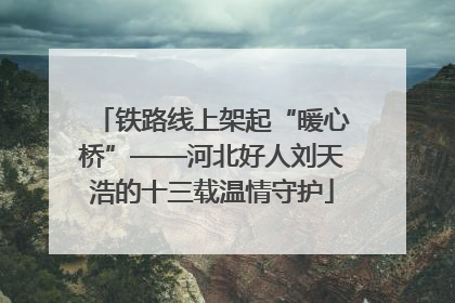 铁路线上架起“暖心桥”——河北好人刘天浩的十三载温情守护