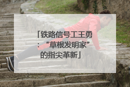 铁路信号工王勇：“草根发明家”的指尖革新