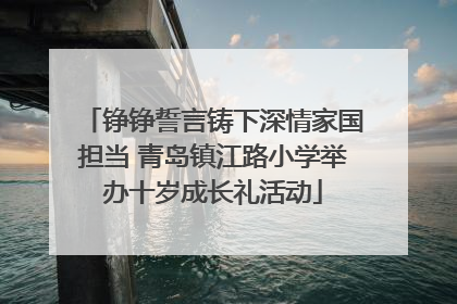 铮铮誓言铸下深情家国担当 青岛镇江路小学举办十岁成长礼活动
