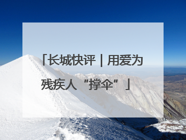 长城快评｜用爱为残疾人“撑伞”