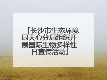长沙市生态环境局天心分局组织开展国际生物多样性日宣传活动