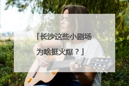 长沙这些小剧场为啥挺火爆？