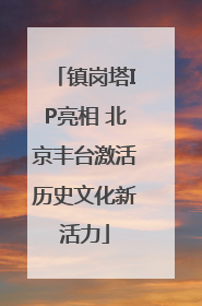 镇岗塔IP亮相 北京丰台激活历史文化新活力