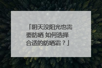 阴天没阳光也需要防晒 如何选择合适的防晒霜？