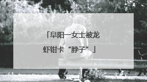 阜阳一女士被龙虾钳卡“脖子”