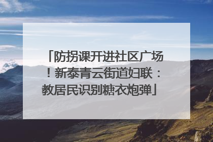 防拐课开进社区广场！新泰青云街道妇联：教居民识别糖衣炮弹