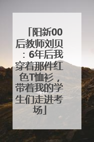 阳新00后教师刘贝：6年后我穿着那件红色T恤衫，带着我的学生们走进考场
