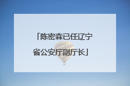 陈密森已任辽宁省公安厅副厅长