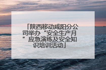 陕西移动咸阳分公司举办“安全生产月”应急演练及安全知识培训活动