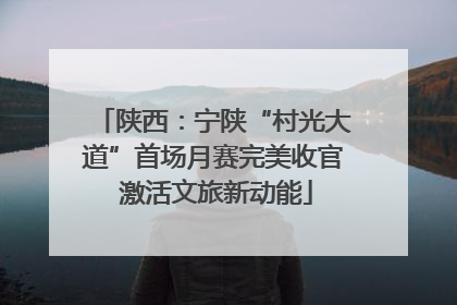 陕西：宁陕“村光大道”首场月赛完美收官 激活文旅新动能
