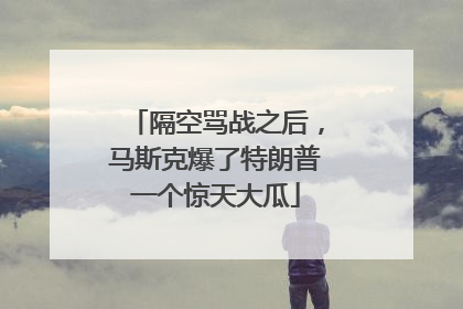 隔空骂战之后，马斯克爆了特朗普一个惊天大瓜