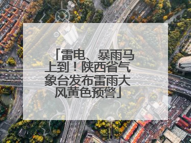 雷电、暴雨马上到！陕西省气象台发布雷雨大风黄色预警