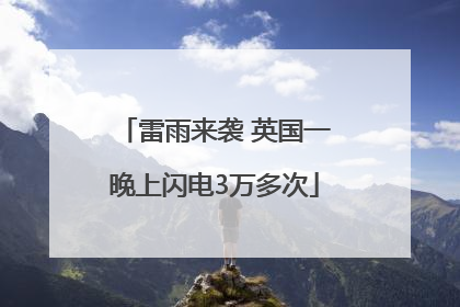 雷雨来袭 英国一晚上闪电3万多次