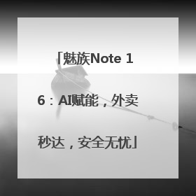 魅族Note 16：AI赋能，外卖秒达，安全无忧