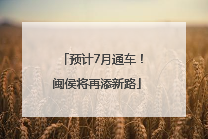 预计7月通车！闽侯将再添新路