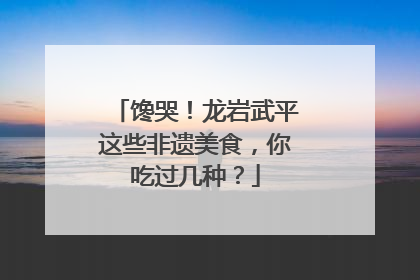 馋哭！龙岩武平这些非遗美食，你吃过几种？