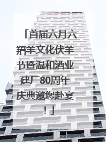 首届六月六羵羊文化伏羊节暨温和酒业建厂80周年庆典邀您赴宴！