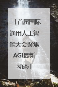 首届国际通用人工智能大会聚焦AGI最新动态