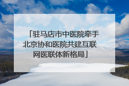 驻马店市中医院牵手北京协和医院共建互联网医联体新格局