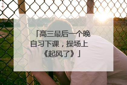 高三最后一个晚自习下课，操场上《起风了》