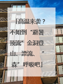 高温来袭？不如到“避暑顶流”金洞登山、漂流、“森”呼吸吧