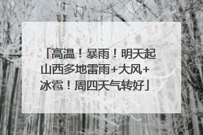 高温！暴雨！明天起山西多地雷雨+大风+冰雹！周四天气转好
