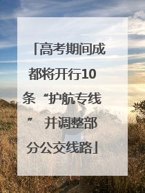 高考期间成都将开行10条“护航专线” 并调整部分公交线路