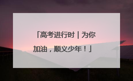 高考进行时｜为你加油，顺义少年！