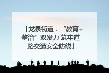 龙泉街道：“教育+整治”双发力 筑牢道路交通安全防线