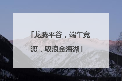 龙腾平谷，端午竞渡，驭浪金海湖